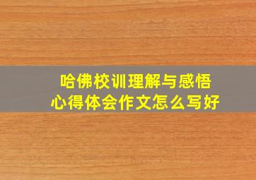 哈佛校训理解与感悟心得体会作文怎么写好