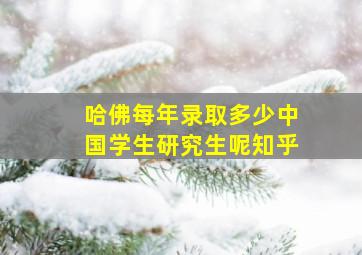 哈佛每年录取多少中国学生研究生呢知乎