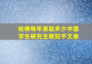 哈佛每年录取多少中国学生研究生呢知乎文章