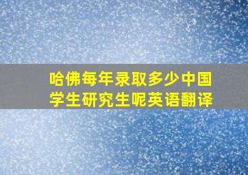 哈佛每年录取多少中国学生研究生呢英语翻译