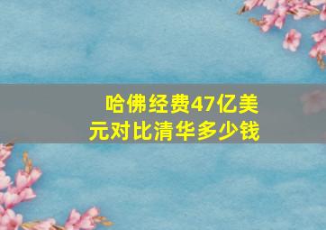 哈佛经费47亿美元对比清华多少钱