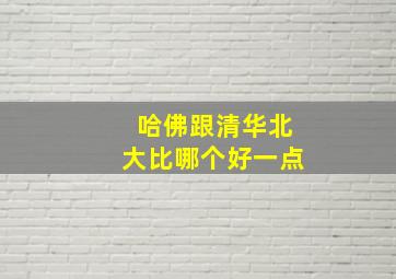 哈佛跟清华北大比哪个好一点