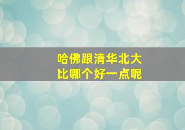 哈佛跟清华北大比哪个好一点呢