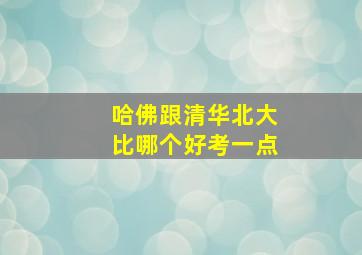 哈佛跟清华北大比哪个好考一点