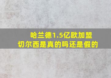 哈兰德1.5亿欧加盟切尔西是真的吗还是假的