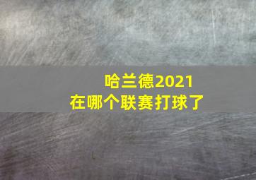 哈兰德2021在哪个联赛打球了