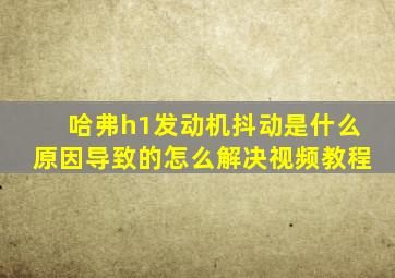 哈弗h1发动机抖动是什么原因导致的怎么解决视频教程