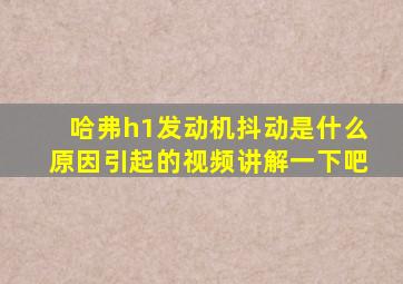 哈弗h1发动机抖动是什么原因引起的视频讲解一下吧