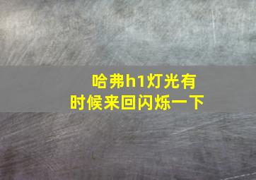 哈弗h1灯光有时候来回闪烁一下