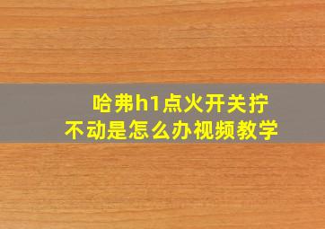 哈弗h1点火开关拧不动是怎么办视频教学