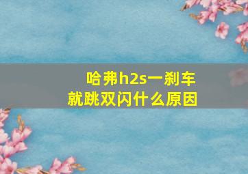 哈弗h2s一刹车就跳双闪什么原因