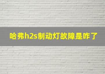 哈弗h2s制动灯故障是咋了