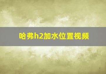 哈弗h2加水位置视频