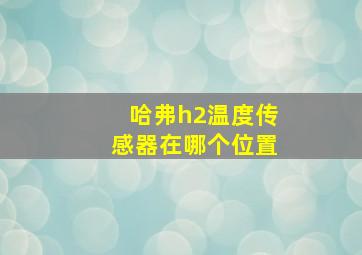 哈弗h2温度传感器在哪个位置