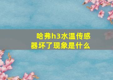 哈弗h3水温传感器坏了现象是什么