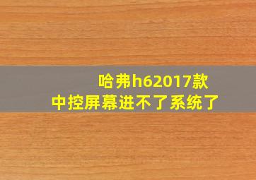 哈弗h62017款中控屏幕进不了系统了