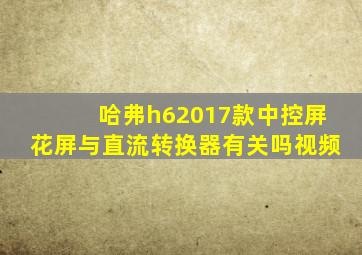 哈弗h62017款中控屏花屏与直流转换器有关吗视频