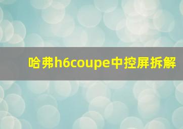 哈弗h6coupe中控屏拆解