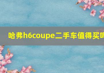 哈弗h6coupe二手车值得买吗