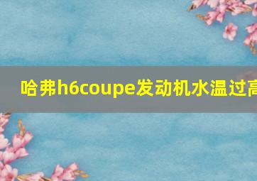 哈弗h6coupe发动机水温过高