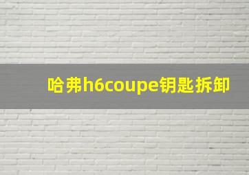 哈弗h6coupe钥匙拆卸