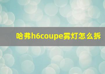 哈弗h6coupe雾灯怎么拆