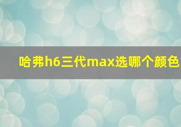 哈弗h6三代max选哪个颜色