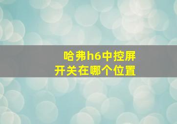 哈弗h6中控屏开关在哪个位置