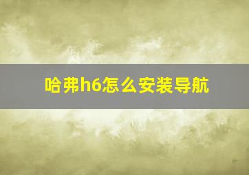 哈弗h6怎么安装导航