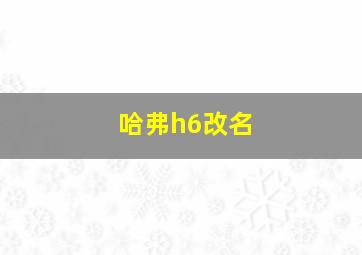 哈弗h6改名