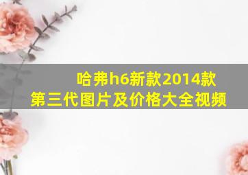 哈弗h6新款2014款第三代图片及价格大全视频