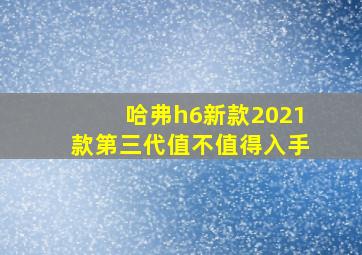 哈弗h6新款2021款第三代值不值得入手