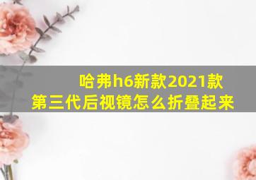 哈弗h6新款2021款第三代后视镜怎么折叠起来