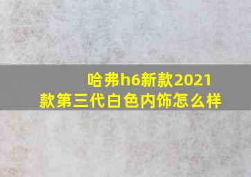 哈弗h6新款2021款第三代白色内饰怎么样