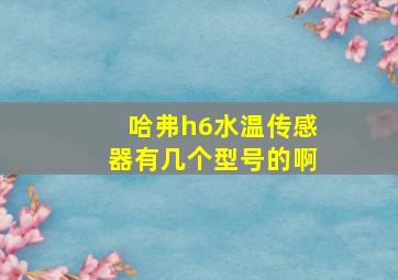 哈弗h6水温传感器有几个型号的啊