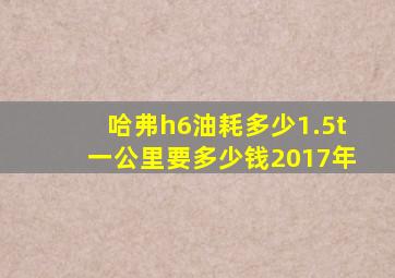 哈弗h6油耗多少1.5t一公里要多少钱2017年