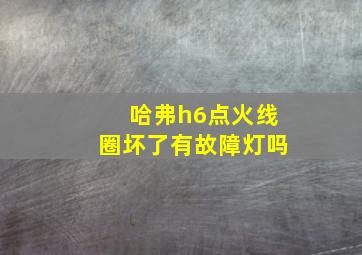 哈弗h6点火线圈坏了有故障灯吗