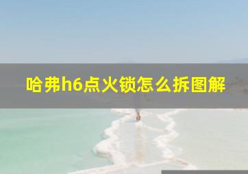 哈弗h6点火锁怎么拆图解