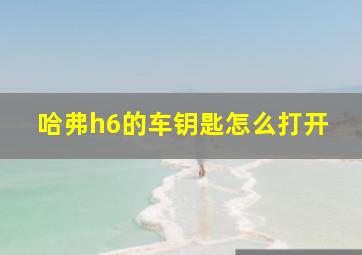 哈弗h6的车钥匙怎么打开