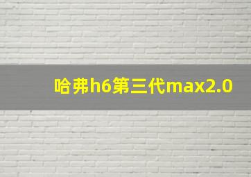 哈弗h6第三代max2.0