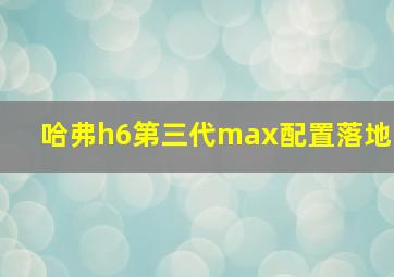 哈弗h6第三代max配置落地