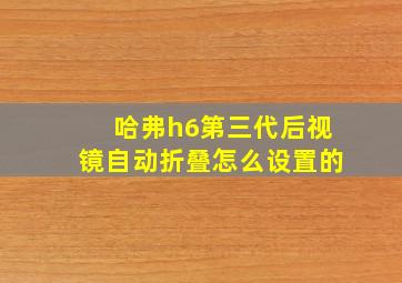 哈弗h6第三代后视镜自动折叠怎么设置的