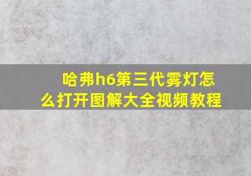 哈弗h6第三代雾灯怎么打开图解大全视频教程