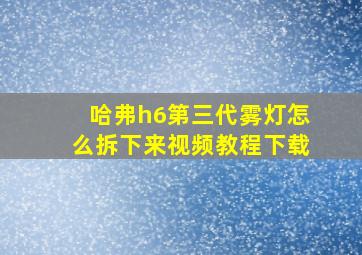 哈弗h6第三代雾灯怎么拆下来视频教程下载