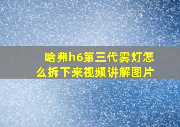 哈弗h6第三代雾灯怎么拆下来视频讲解图片