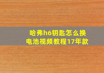 哈弗h6钥匙怎么换电池视频教程17年款