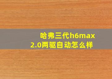 哈弗三代h6max2.0两驱自动怎么样