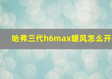 哈弗三代h6max暖风怎么开