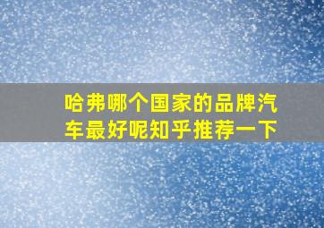 哈弗哪个国家的品牌汽车最好呢知乎推荐一下