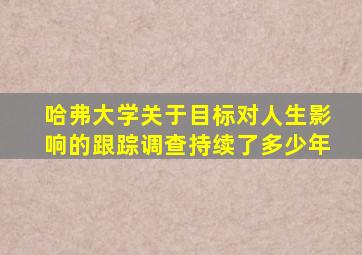 哈弗大学关于目标对人生影响的跟踪调查持续了多少年